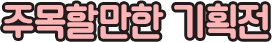 주목할만한기획전